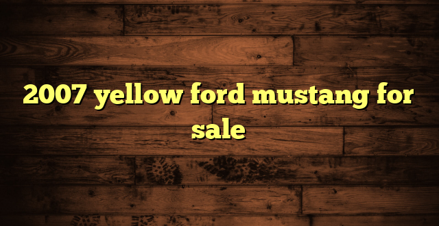 2007 yellow ford mustang for sale