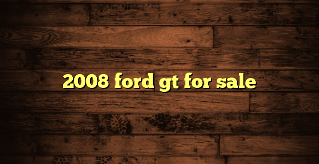 2008 ford gt for sale