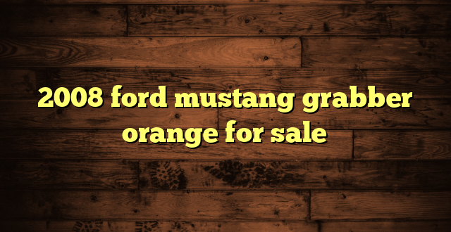 2008 ford mustang grabber orange for sale