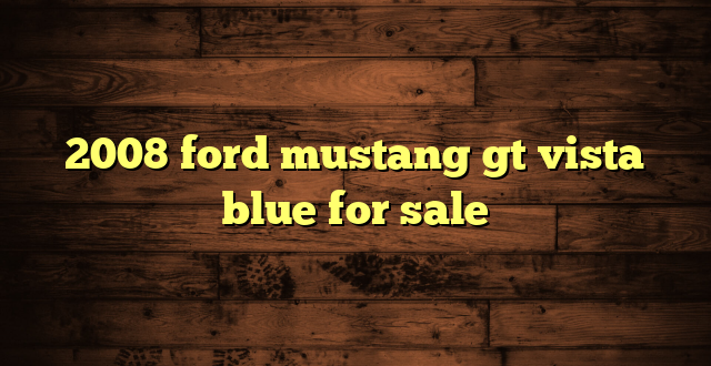 2008 ford mustang gt vista blue for sale