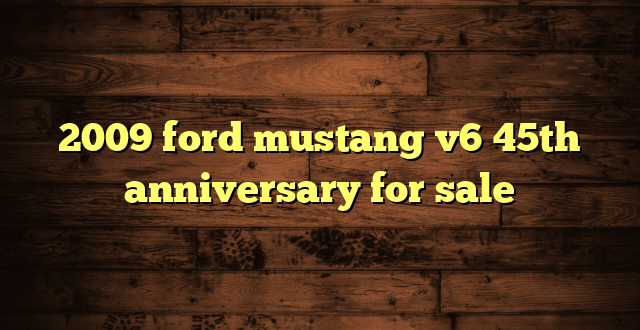 2009 ford mustang v6 45th anniversary for sale