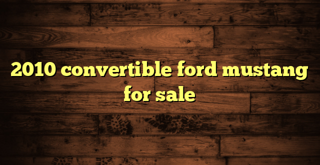 2010 convertible ford mustang for sale
