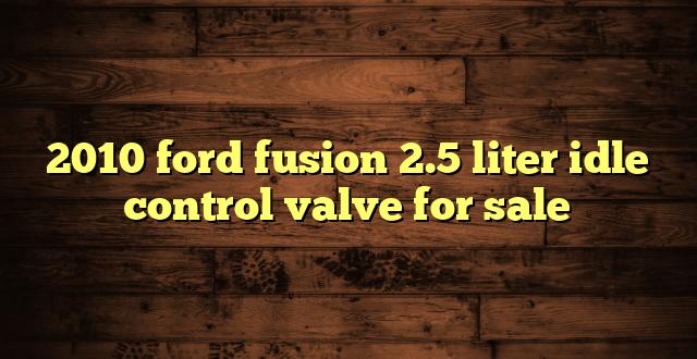 2010 ford fusion 2.5 liter idle control valve for sale