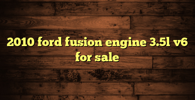 2010 ford fusion engine 3.5l v6 for sale
