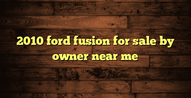 2010 ford fusion for sale by owner near me