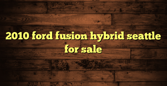 2010 ford fusion hybrid seattle for sale