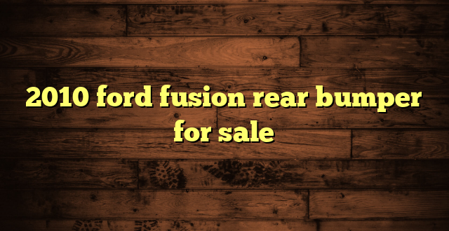 2010 ford fusion rear bumper for sale