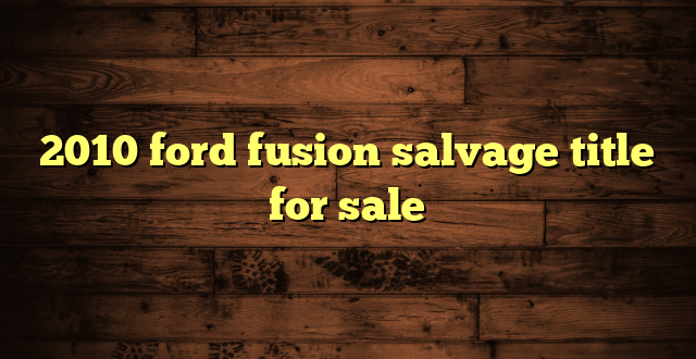 2010 ford fusion salvage title for sale