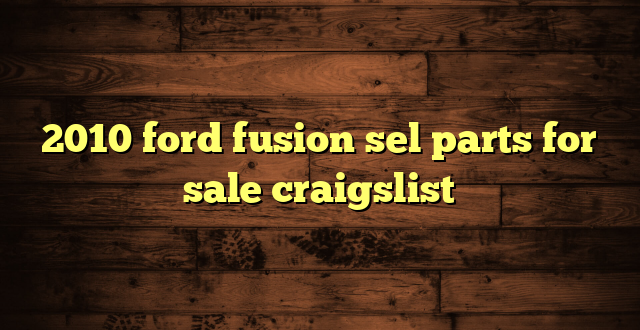 2010 ford fusion sel parts for sale craigslist