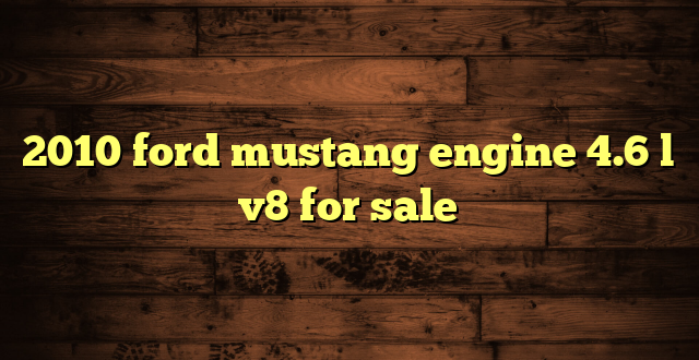 2010 ford mustang engine 4.6 l v8 for sale