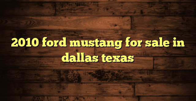 2010 ford mustang for sale in dallas texas