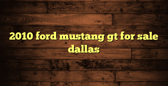 2010 ford mustang gt for sale dallas