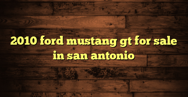 2010 ford mustang gt for sale in san antonio