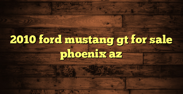 2010 ford mustang gt for sale phoenix az