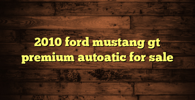 2010 ford mustang gt premium autoatic for sale