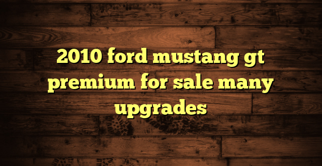 2010 ford mustang gt premium for sale many upgrades