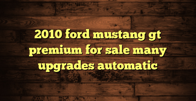 2010 ford mustang gt premium for sale many upgrades automatic
