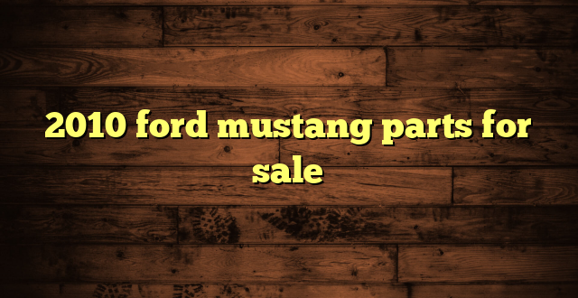 2010 ford mustang parts for sale