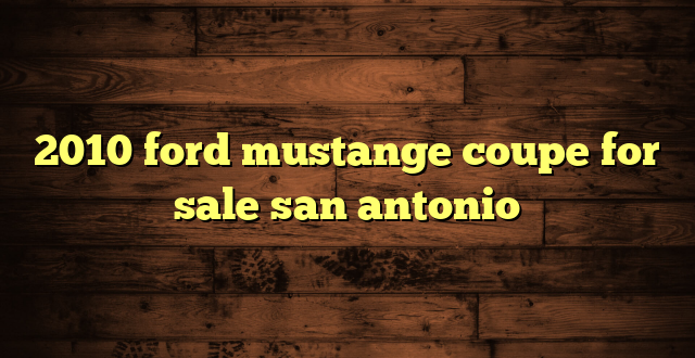 2010 ford mustange coupe for sale san antonio