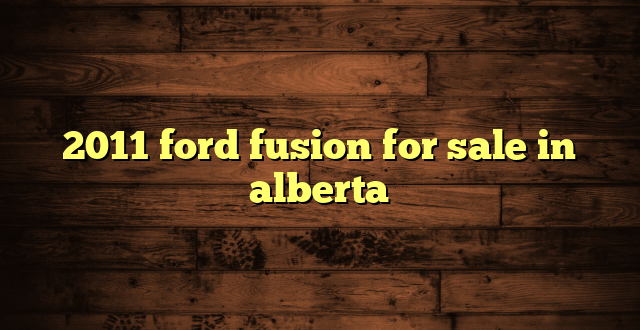2011 ford fusion for sale in alberta