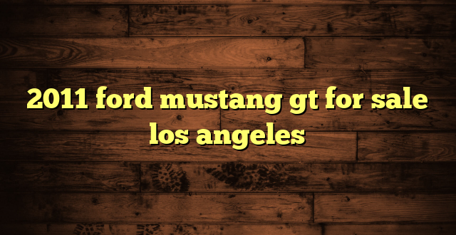 2011 ford mustang gt for sale los angeles