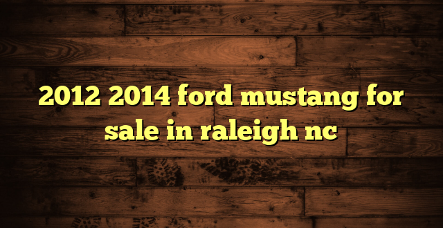 2012 2014 ford mustang for sale in raleigh nc