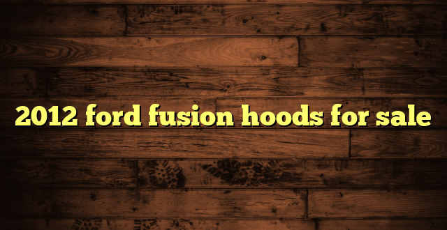 2012 ford fusion hoods for sale