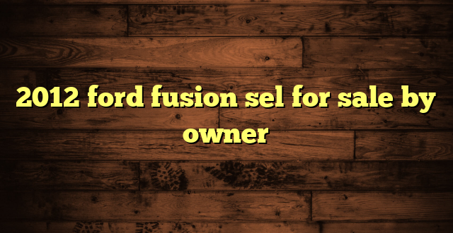 2012 ford fusion sel for sale by owner