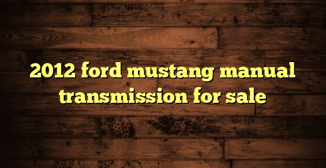 2012 ford mustang manual transmission for sale