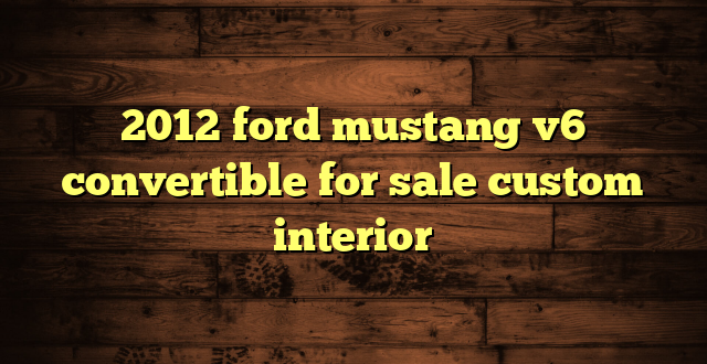 2012 ford mustang v6 convertible for sale custom interior