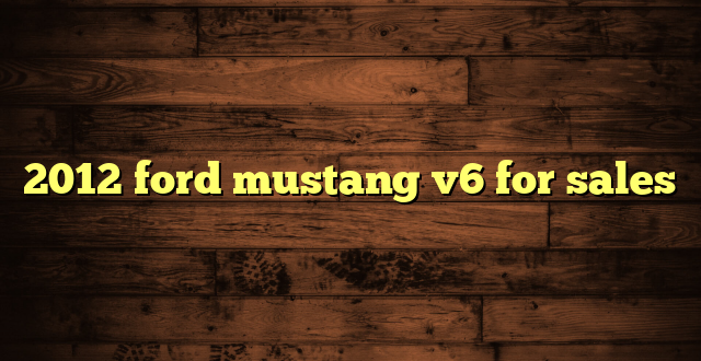 2012 ford mustang v6 for sales
