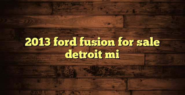 2013 ford fusion for sale detroit mi