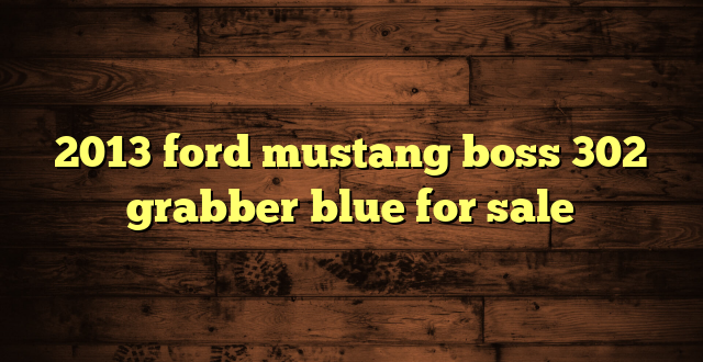 2013 ford mustang boss 302 grabber blue for sale
