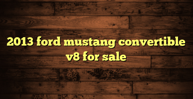 2013 ford mustang convertible v8 for sale
