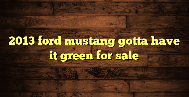 2013 ford mustang gotta have it green for sale