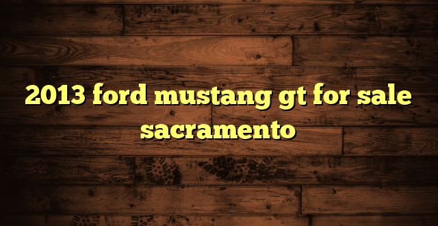 2013 ford mustang gt for sale sacramento