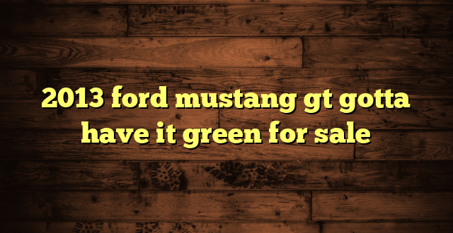 2013 ford mustang gt gotta have it green for sale