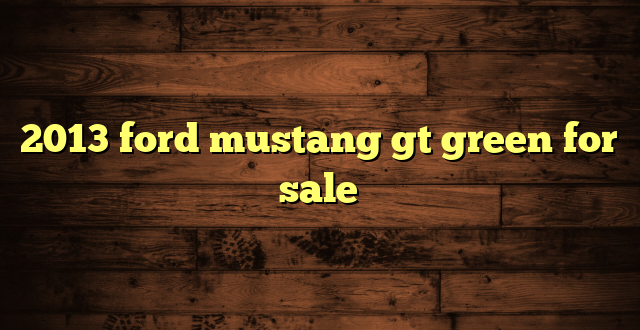 2013 ford mustang gt green for sale
