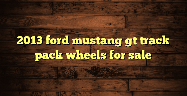 2013 ford mustang gt track pack wheels for sale