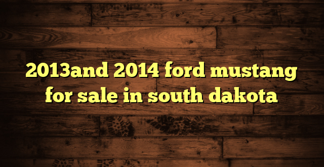 2013and 2014 ford mustang for sale in south dakota
