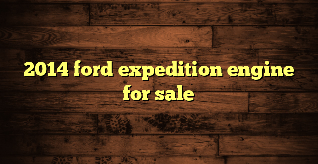 2014 ford expedition engine for sale