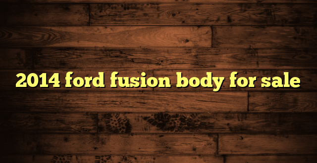 2014 ford fusion body for sale