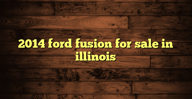 2014 ford fusion for sale in illinois