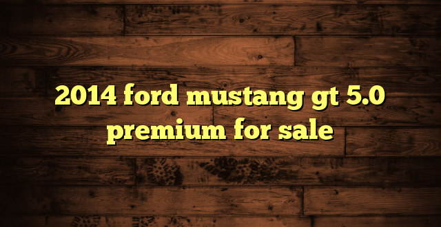 2014 ford mustang gt 5.0 premium for sale