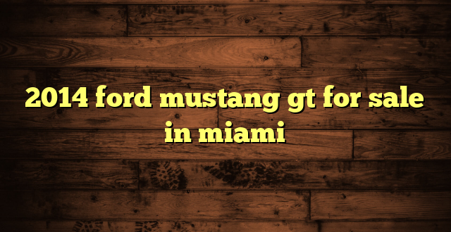 2014 ford mustang gt for sale in miami