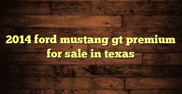 2014 ford mustang gt premium for sale in texas