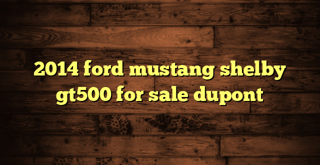 2014 ford mustang shelby gt500 for sale dupont
