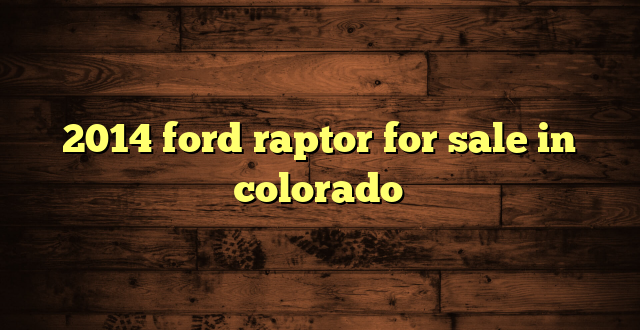 2014 ford raptor for sale in colorado