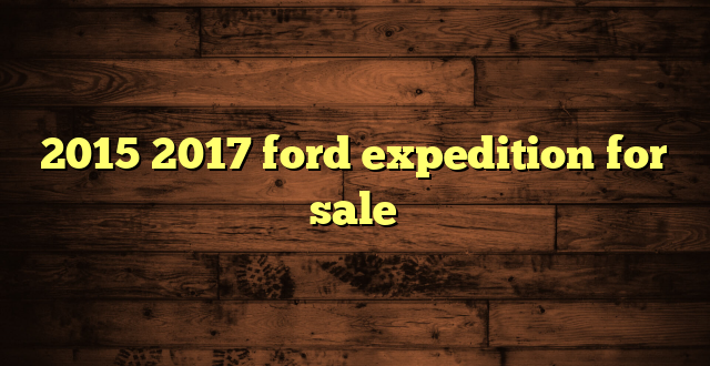 2015 2017 ford expedition for sale