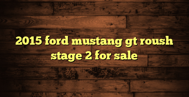 2015 ford mustang gt roush stage 2 for sale